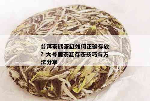 普洱茶储茶缸如何正确存放？大号储茶缸存茶技巧与方法分享