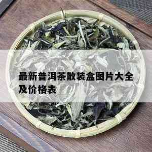 最新普洱茶散装盒图片大全及价格表