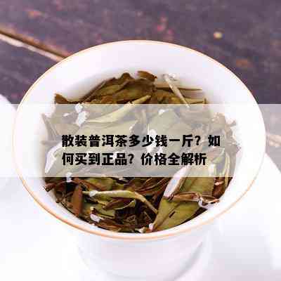 散装普洱茶多少钱一斤？如何买到正品？价格全解析