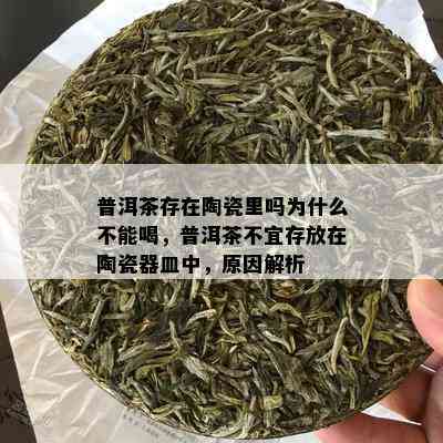 普洱茶存在陶瓷里吗为什么不能喝，普洱茶不宜存放在陶瓷器皿中，原因解析