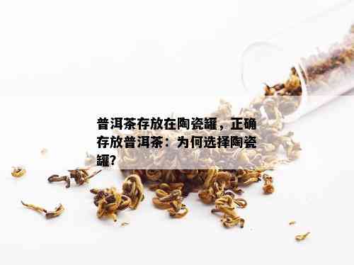 普洱茶存放在陶瓷罐，正确存放普洱茶：为何选择陶瓷罐？