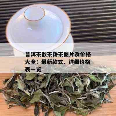 普洱茶散茶饼茶图片及价格大全：最新款式、详细价格表一览