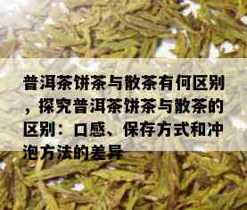 普洱茶饼茶与散茶有何区别，探究普洱茶饼茶与散茶的区别：口感、保存方式和冲泡方法的差异