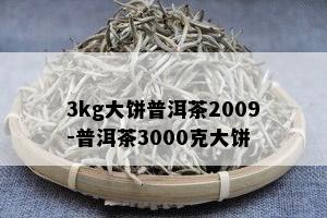 3kg大饼普洱茶2009-普洱茶3000克大饼