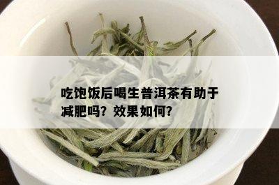 吃饱饭后喝生普洱茶有助于减肥吗？效果如何？