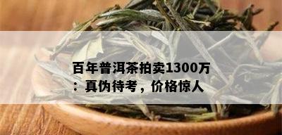 百年普洱茶拍卖1300万：真伪待考，价格惊人