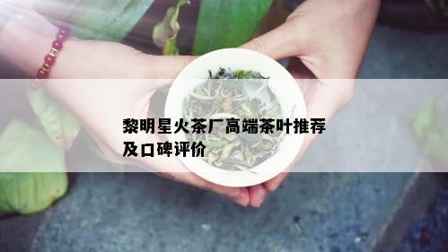 黎明星火茶厂高端茶叶推荐及口碑评价