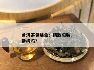 普洱茶包装盒：精致包装，需拆吗？