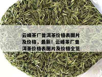 云峰茶厂普洱茶价格表图片及价格，最新！云峰茶厂普洱茶价格表图片及价格全览