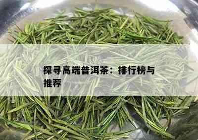 探寻高端普洱茶：排行榜与推荐