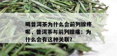 喝普洱茶为什么会前列腺疼呢，普洱茶与前列腺痛：为什么会有这种关联？