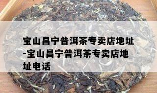 宝山昌宁普洱茶专卖店地址-宝山昌宁普洱茶专卖店地址电话