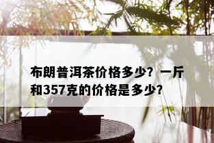 布朗普洱茶价格多少？一斤和357克的价格是多少？