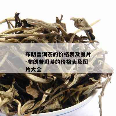 布朗普洱茶的价格表及图片-布朗普洱茶的价格表及图片大全