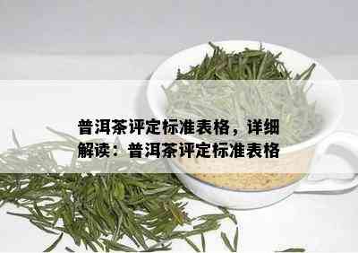 普洱茶评定标准表格，详细解读：普洱茶评定标准表格