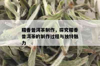 糯香普洱茶制作，探究糯香普洱茶的制作过程与独特魅力