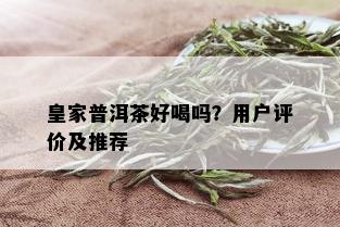 皇家普洱茶好喝吗？用户评价及推荐