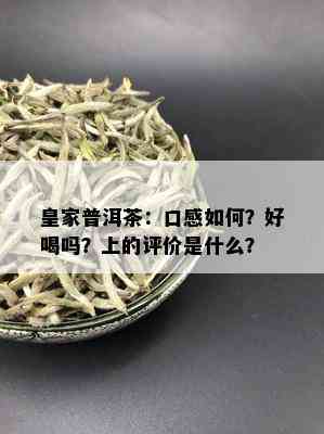 皇家普洱茶：口感如何？好喝吗？上的评价是什么？