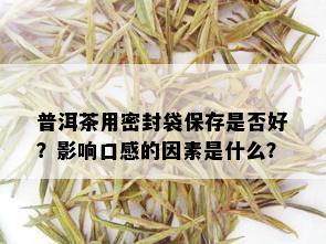 普洱茶用密封袋保存是否好？影响口感的因素是什么？