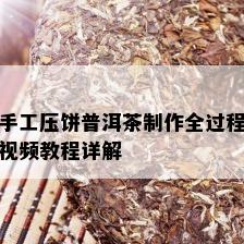 手工压饼普洱茶制作全过程视频教程详解