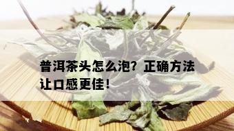 普洱茶头怎么泡？正确方法让口感更佳！