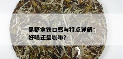 黑糖拿铁口感与特点详解：好喝还是咖啡？