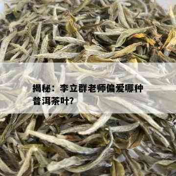 揭秘：李立群老师偏爱哪种普洱茶叶？