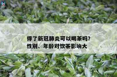 得了新冠肺炎可以喝茶吗？性别、年龄对饮茶影响大