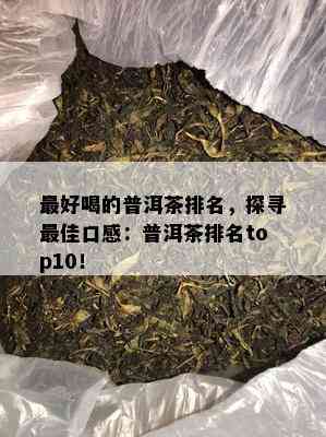 更好喝的普洱茶排名，探寻更佳口感：普洱茶排名top10！