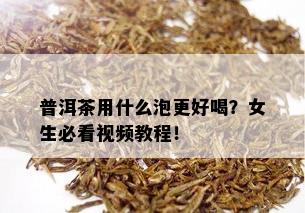 普洱茶用什么泡更好喝？女生必看视频教程！