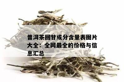 普洱茶回甘成分含量表图片大全：全网最全的价格与信息汇总