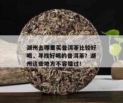 湖州去哪里买普洱茶比较好喝，寻找好喝的普洱茶？湖州这些地方不容错过！