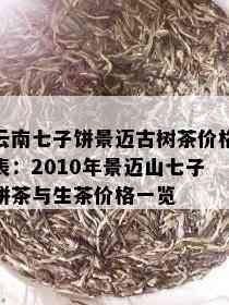 云南七子饼景迈古树茶价格表：2010年景迈山七子饼茶与生茶价格一览