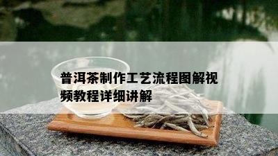 普洱茶制作工艺流程图解视频教程详细讲解