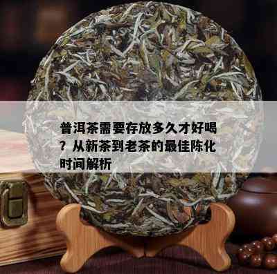 普洱茶需要存放多久才好喝？从新茶到老茶的更佳陈化时间解析