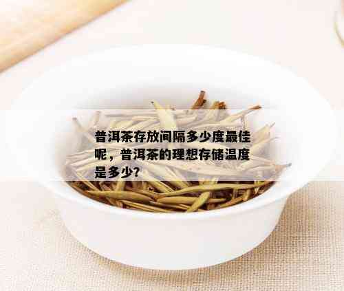 普洱茶存放间隔多少度更佳呢，普洱茶的理想存储温度是多少？