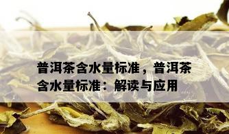 普洱茶含水量标准，普洱茶含水量标准：解读与应用