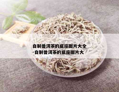 自制普洱茶的底座图片大全-自制普洱茶的底座图片大