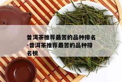 普洱茶推荐最苦的品种排名-普洱茶推荐最苦的品种排名榜