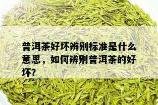 普洱茶好坏辨别标准是什么意思，如何辨别普洱茶的好坏？