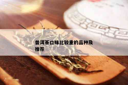 普洱茶口味比较重的品种及推荐