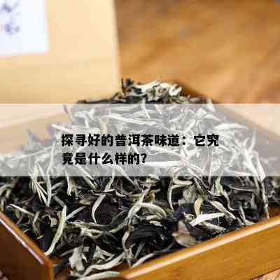 探寻好的普洱茶味道：它究竟是什么样的？