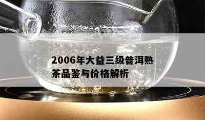 2006年大益三级普洱熟茶品鉴与价格解析