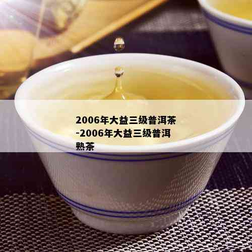 2006年大益三级普洱茶-2006年大益三级普洱熟茶