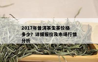 2017年普洱茶生茶价格多少？详细报价及市场行情分析