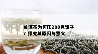 普洱茶为何压200克饼子？探究其原因与意义