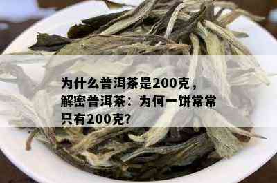 为什么普洱茶是200克，解密普洱茶：为何一饼常常只有200克？