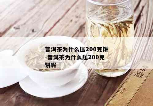 普洱茶为什么压200克饼-普洱茶为什么压200克饼呢