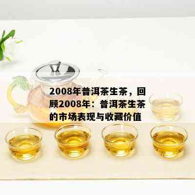 2008年普洱茶生茶，回顾2008年：普洱茶生茶的市场表现与收藏价值