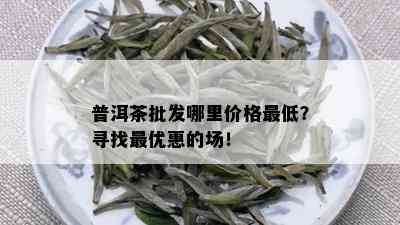 普洱茶批发哪里价格更低？寻找更优惠的场！